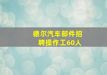 德尔汽车部件招聘操作工60人