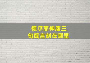 德尔菲神庙三句箴言刻在哪里