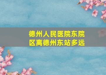 德州人民医院东院区离德州东站多远