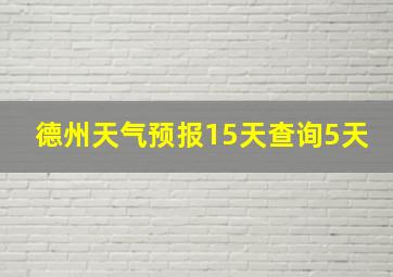 德州天气预报15天查询5天