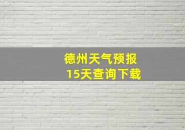 德州天气预报15天查询下载