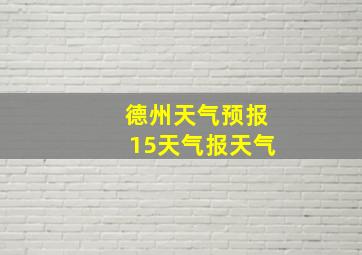 德州天气预报15天气报天气