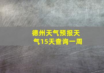 德州天气预报天气15天查询一周