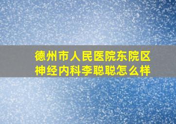 德州市人民医院东院区神经内科李聪聪怎么样