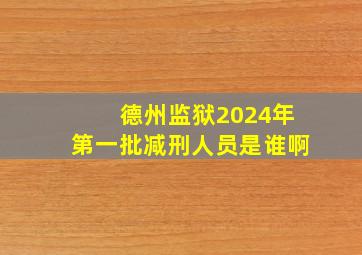 德州监狱2024年第一批减刑人员是谁啊