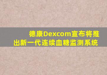 德康Dexcom宣布将推出新一代连续血糖监测系统