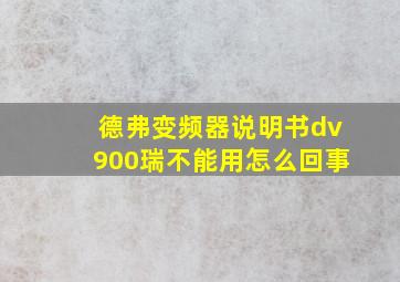 德弗变频器说明书dv900瑞不能用怎么回事