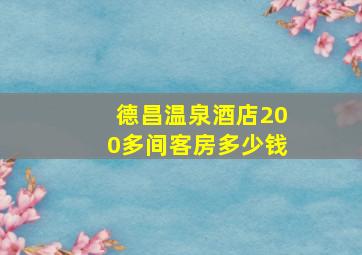 德昌温泉酒店200多间客房多少钱