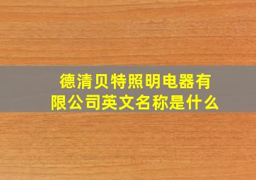 德清贝特照明电器有限公司英文名称是什么