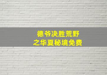 德爷决胜荒野之华夏秘境免费