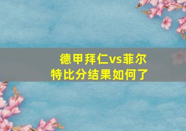 德甲拜仁vs菲尔特比分结果如何了