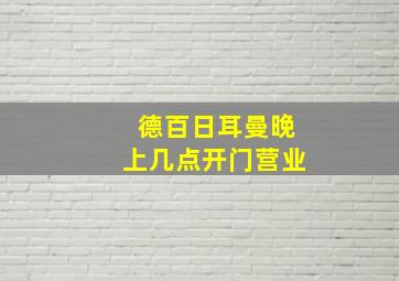 德百日耳曼晚上几点开门营业