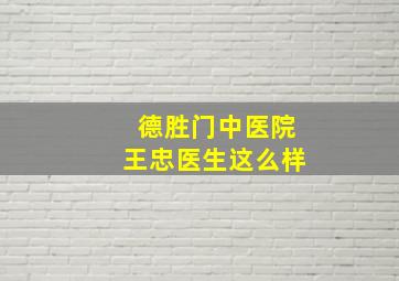 德胜门中医院王忠医生这么样