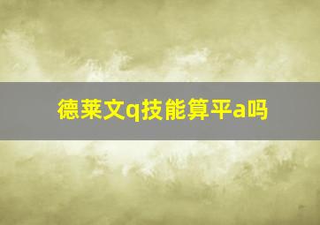 德莱文q技能算平a吗