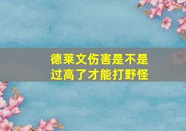 德莱文伤害是不是过高了才能打野怪