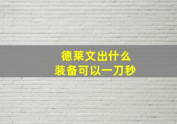 德莱文出什么装备可以一刀秒