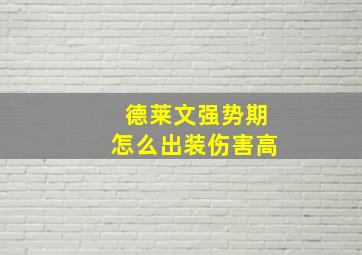 德莱文强势期怎么出装伤害高