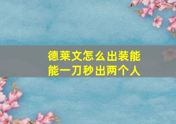 德莱文怎么出装能能一刀秒出两个人