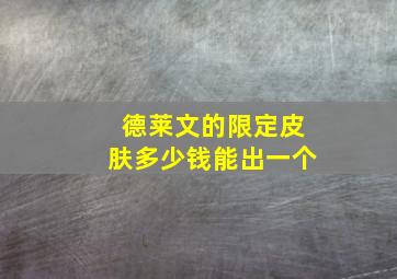 德莱文的限定皮肤多少钱能出一个