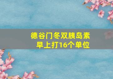 德谷门冬双胰岛素早上打16个单位