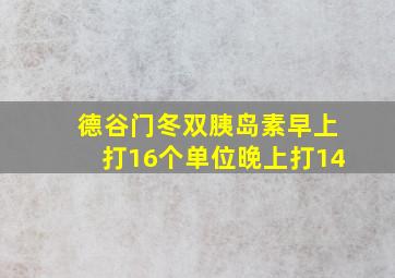 德谷门冬双胰岛素早上打16个单位晚上打14