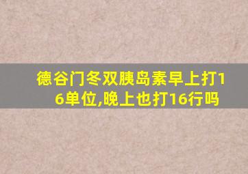 德谷门冬双胰岛素早上打16单位,晚上也打16行吗