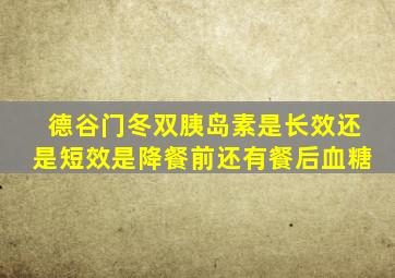 德谷门冬双胰岛素是长效还是短效是降餐前还有餐后血糖