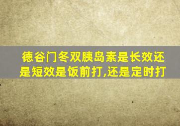 德谷门冬双胰岛素是长效还是短效是饭前打,还是定时打