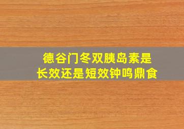 德谷门冬双胰岛素是长效还是短效钟鸣鼎食