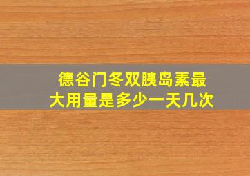 德谷门冬双胰岛素最大用量是多少一天几次