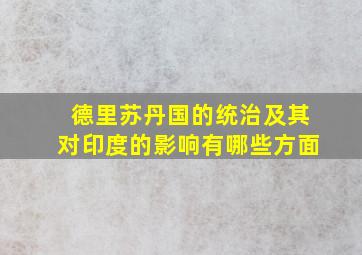 德里苏丹国的统治及其对印度的影响有哪些方面