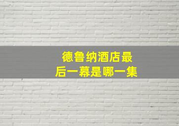 德鲁纳酒店最后一幕是哪一集