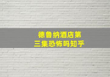 德鲁纳酒店第三集恐怖吗知乎