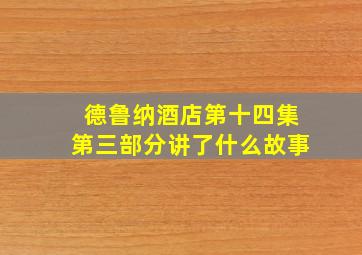 德鲁纳酒店第十四集第三部分讲了什么故事