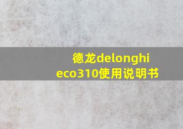 德龙delonghieco310使用说明书