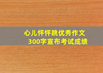 心儿怦怦跳优秀作文300字宣布考试成绩