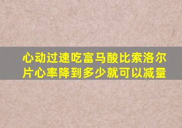 心动过速吃富马酸比索洛尔片心率降到多少就可以减量