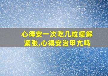 心得安一次吃几粒缓解紧张,心得安治甲亢吗