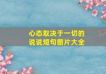 心态取决于一切的说说短句图片大全