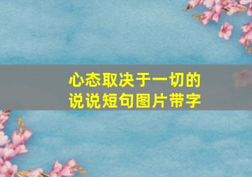 心态取决于一切的说说短句图片带字