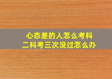 心态差的人怎么考科二科考三次没过怎么办