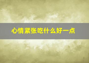 心情紧张吃什么好一点