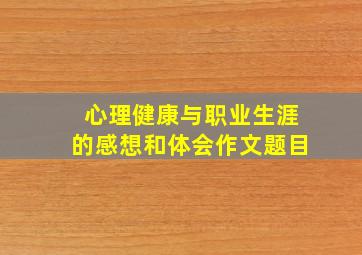 心理健康与职业生涯的感想和体会作文题目