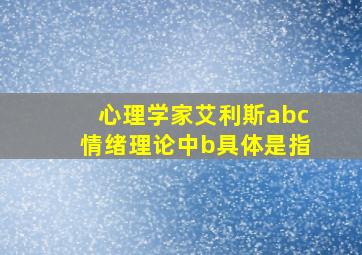 心理学家艾利斯abc情绪理论中b具体是指