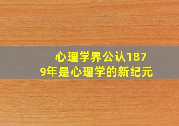 心理学界公认1879年是心理学的新纪元