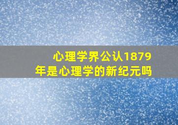 心理学界公认1879年是心理学的新纪元吗