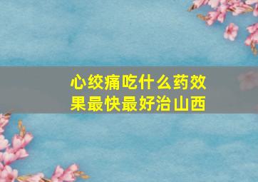 心绞痛吃什么药效果最快最好治山西