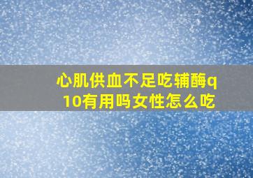 心肌供血不足吃辅酶q10有用吗女性怎么吃