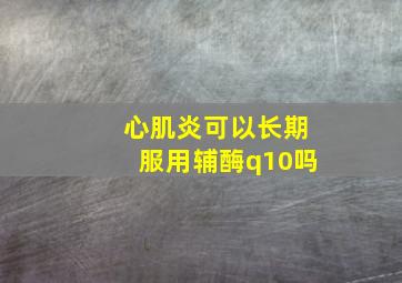 心肌炎可以长期服用辅酶q10吗