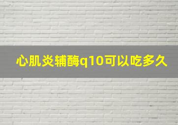 心肌炎辅酶q10可以吃多久